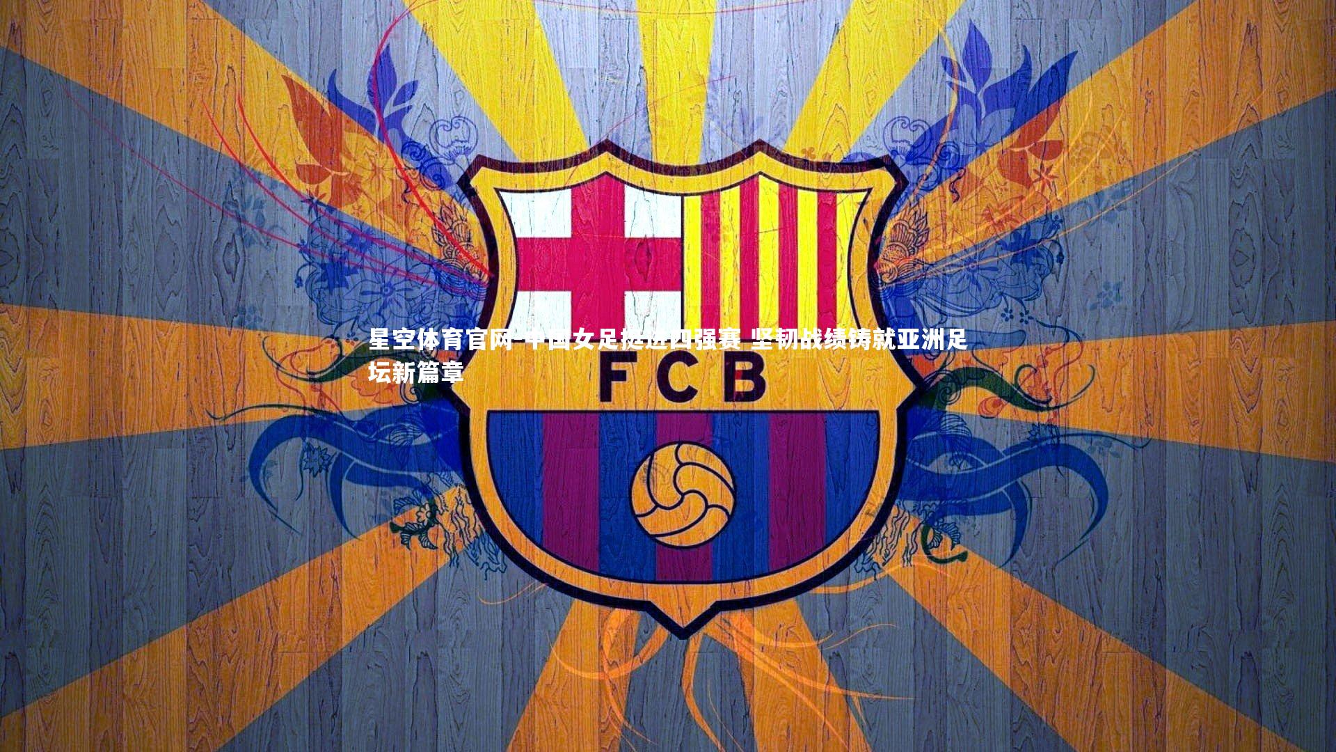 中国女足挺进四强赛 坚韧战绩铸就亚洲足坛新篇章