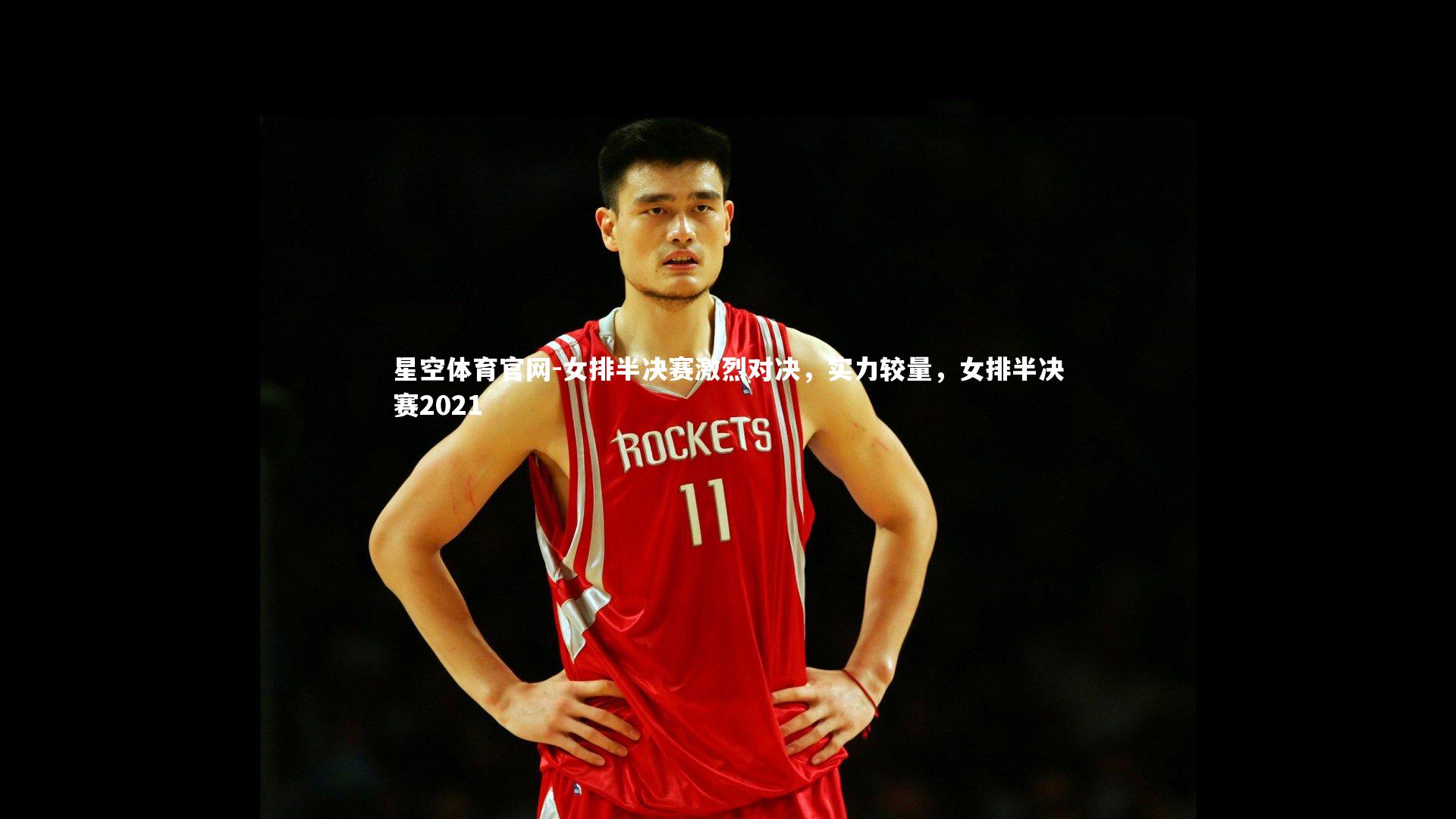 星空体育官网-女排半决赛激烈对决，实力较量，女排半决赛2021