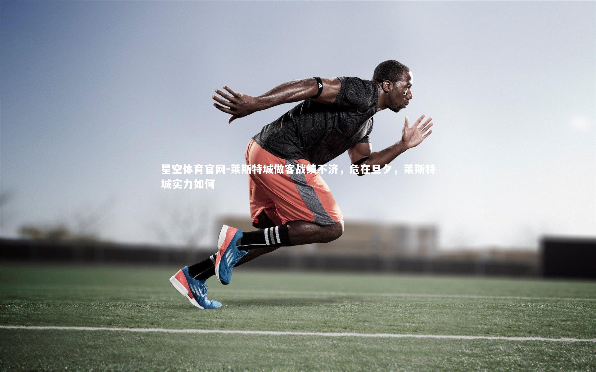 莱斯特城做客战绩不济，危在旦夕，莱斯特城实力如何