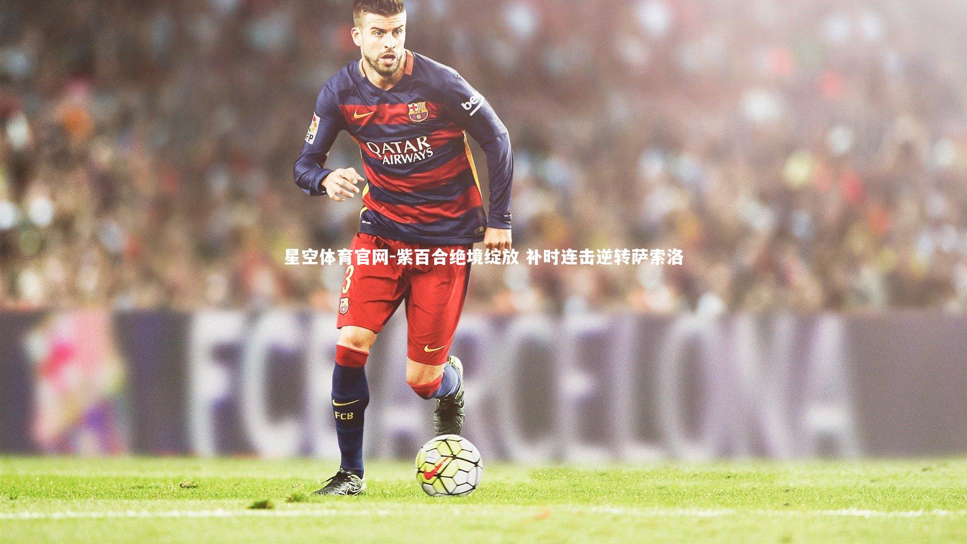 紫百合绝境绽放 补时连击逆转萨索洛