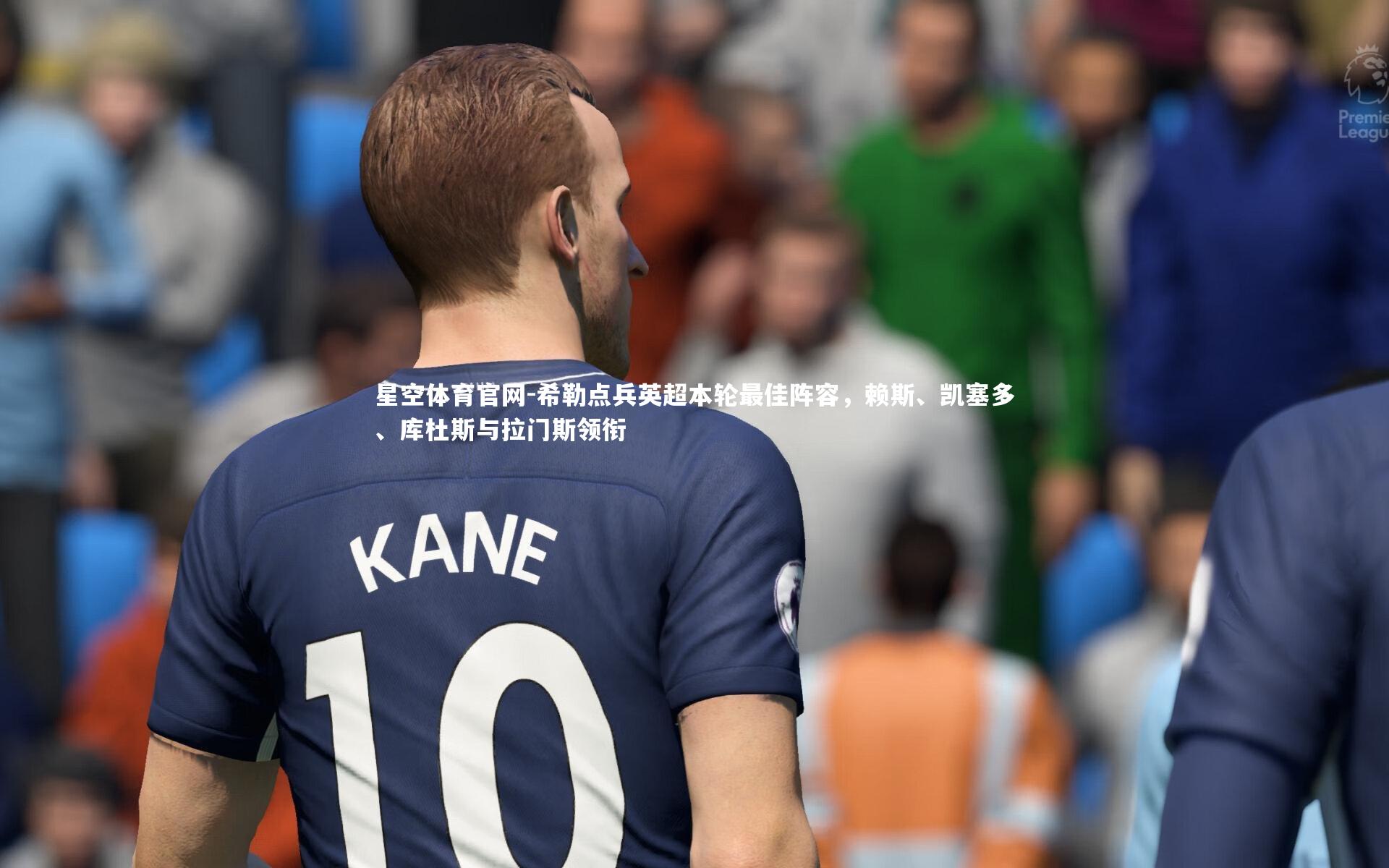 希勒点兵英超本轮最佳阵容，赖斯、凯塞多、库杜斯与拉门斯领衔