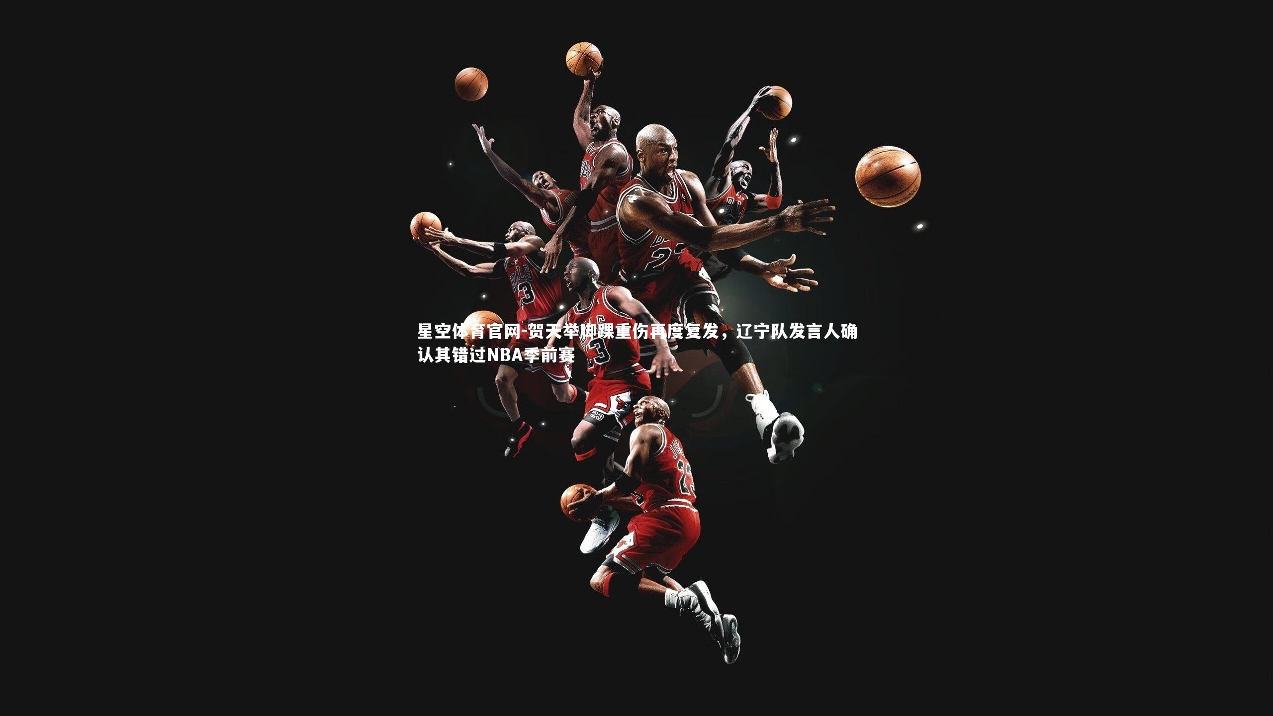 贺天举脚踝重伤再度复发，辽宁队发言人确认其错过NBA季前赛