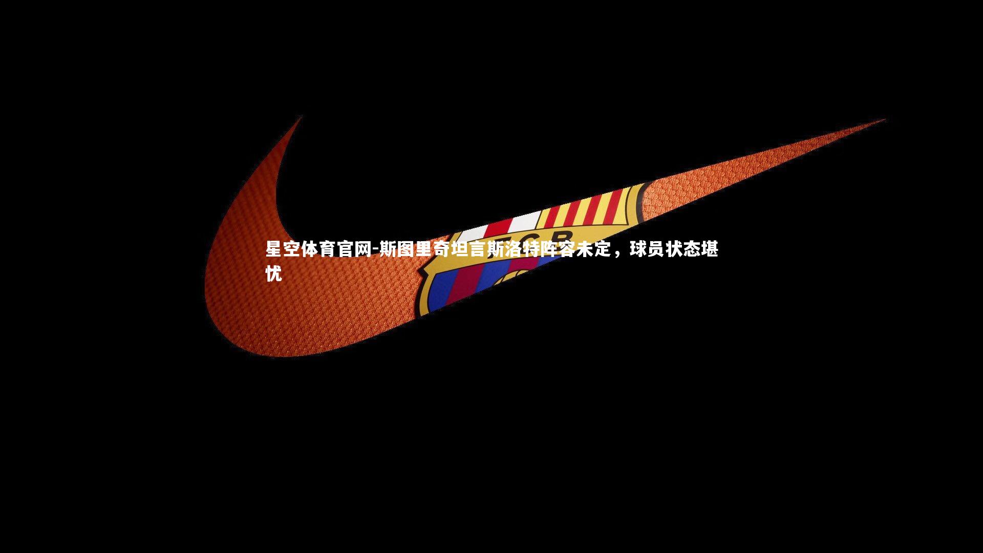 斯图里奇坦言斯洛特阵容未定,球员状态堪忧