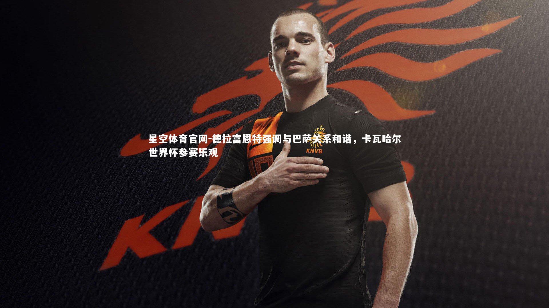 德拉富恩特强调与巴萨关系和谐，卡瓦哈尔世界杯参赛乐观