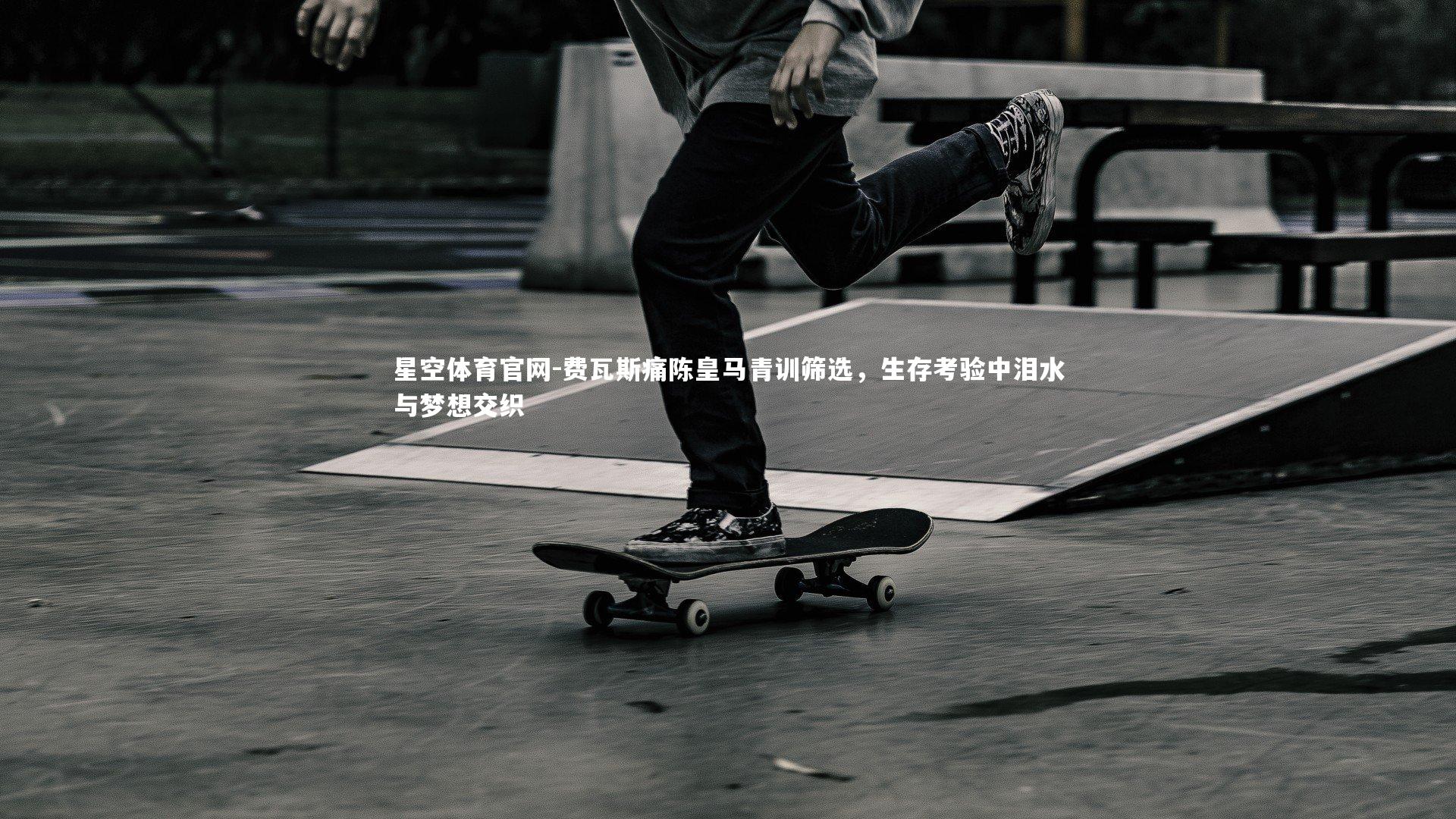 费瓦斯痛陈皇马青训筛选，生存考验中泪水与梦想交织