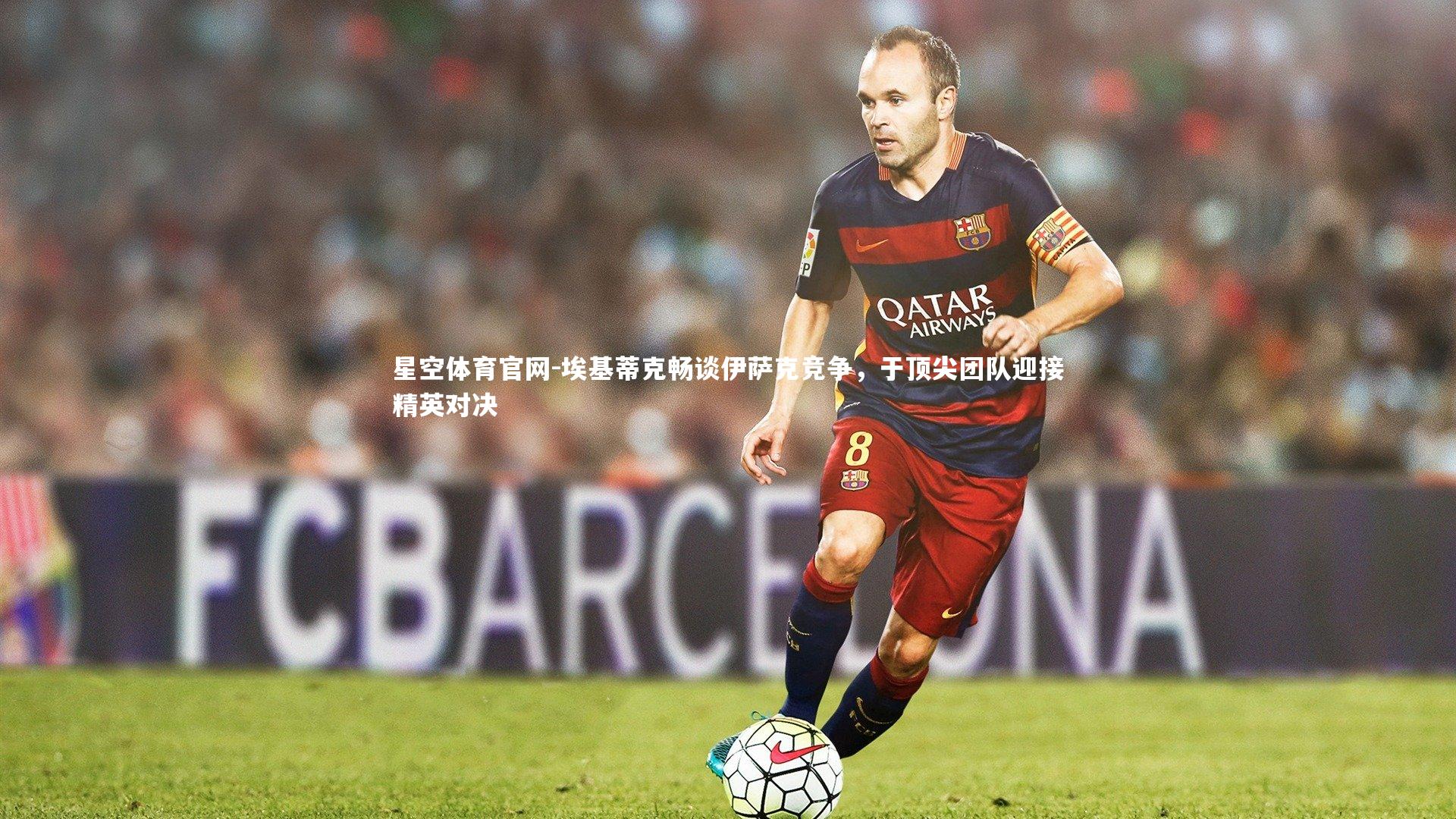 埃基蒂克畅谈伊萨克竞争,于顶尖团队迎接精英对决