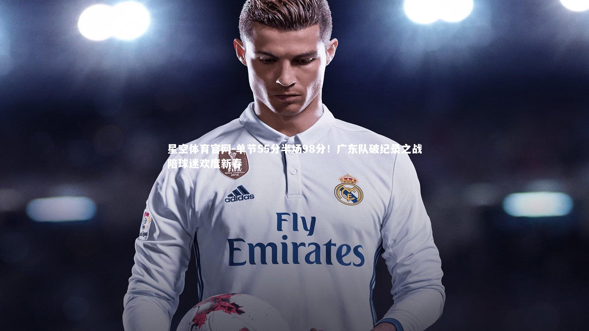 单节55分半场98分！广东队破纪录之战陪球迷欢度新春