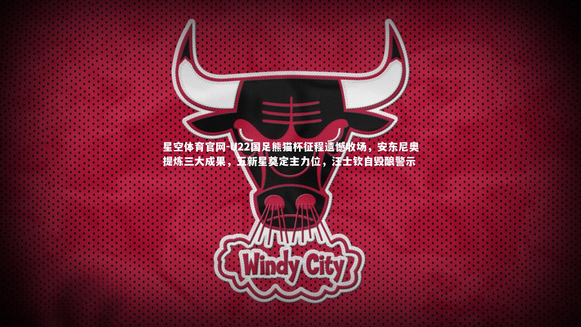 U22国足熊猫杯征程遗憾收场,安东尼奥提炼三大成果,五新星奠定主力位,汪士钦自毁酿警示