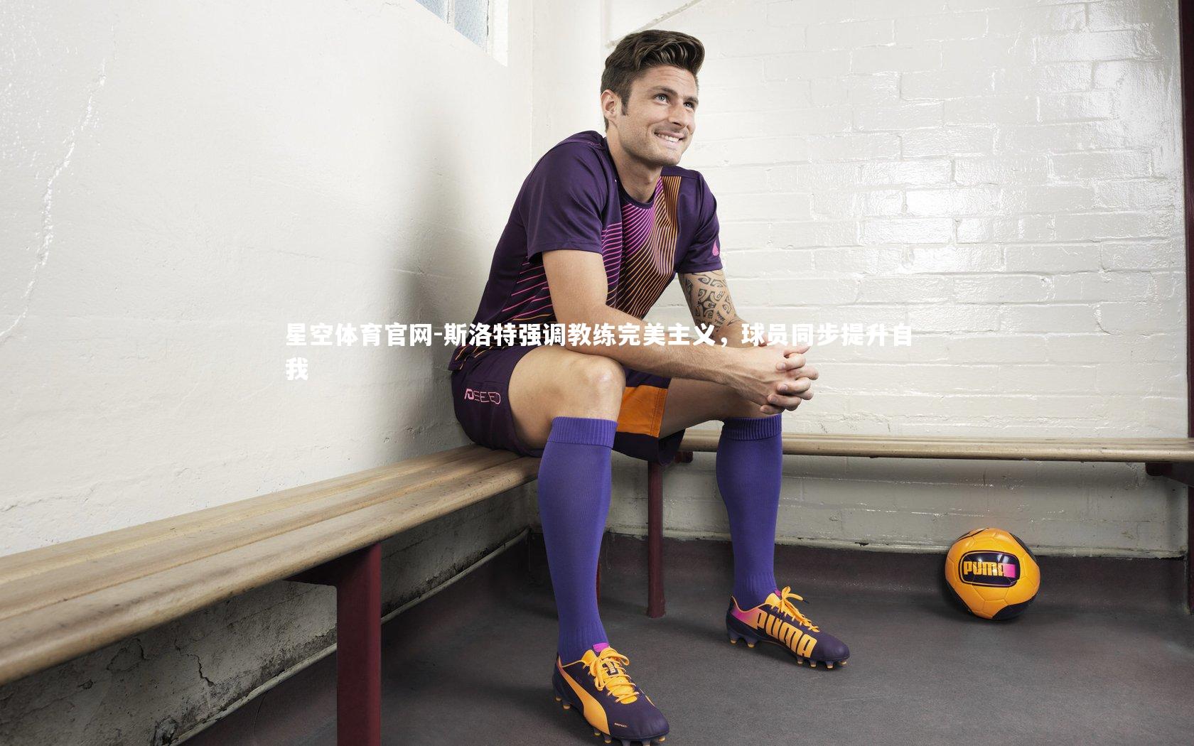 斯洛特强调教练完美主义，球员同步提升自我