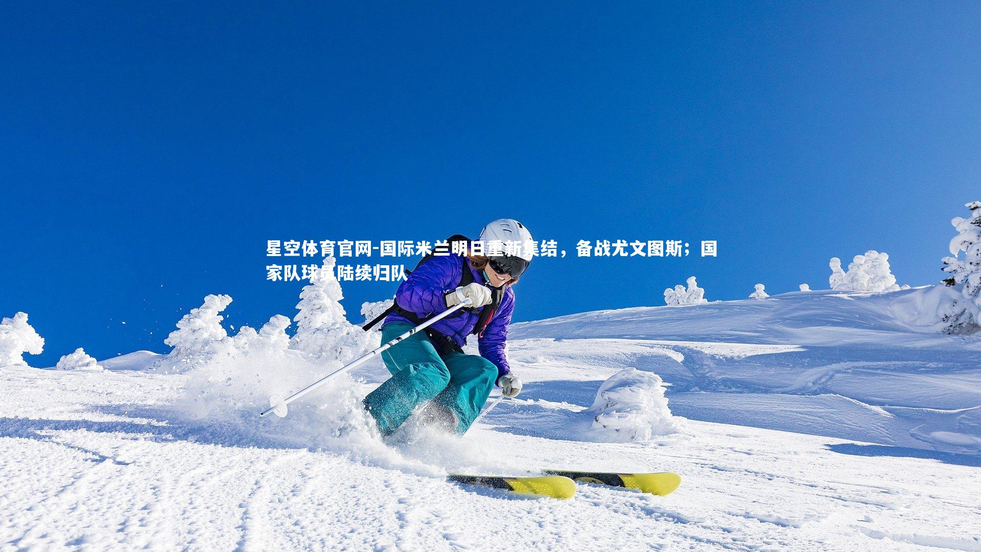 国际米兰明日重新集结,备战尤文图斯;国家队球员陆续归队